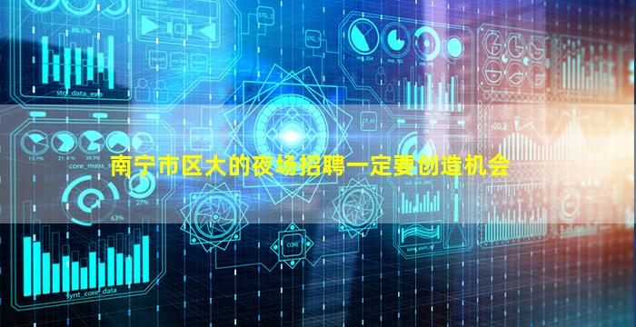 南宁市区大的夜场招聘一定要创造机会