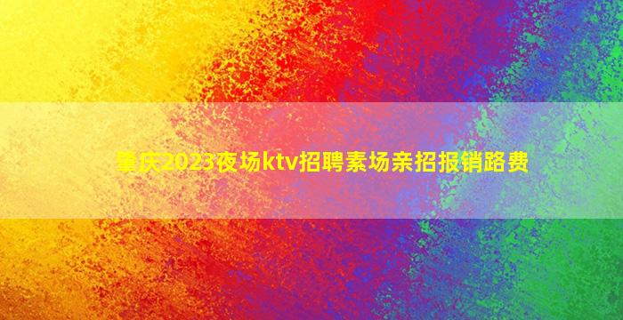 肇庆2023夜场ktv招聘素场亲招报销路费